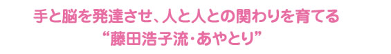 手と脳を発達させ人と人のかかわりを育てる藤田浩子流あやとり