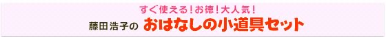 すぐ使える！お徳！大人気！藤田浩子のおはなしの小道具セット