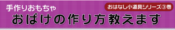 おはなし小道具シリーズ3巻 手作りおもちゃ おばけの作り方教えます 芳賀哲さん著 一声社